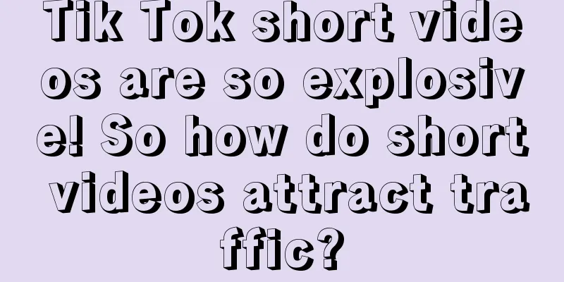 Tik Tok short videos are so explosive! So how do short videos attract traffic?