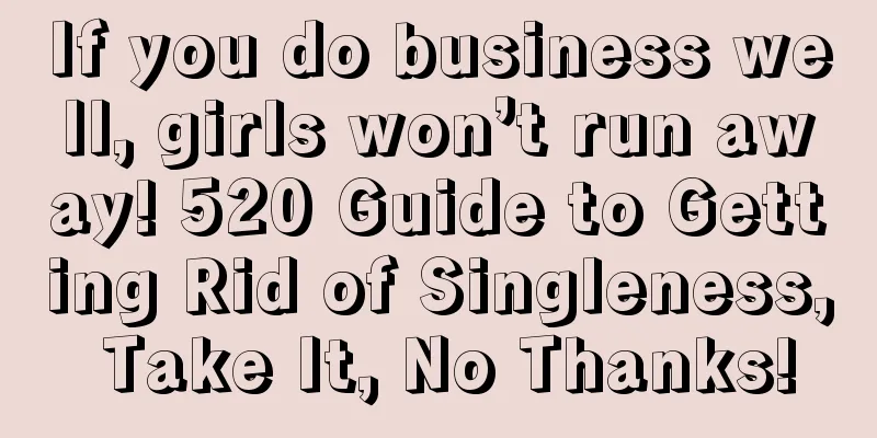 If you do business well, girls won’t run away! 520 Guide to Getting Rid of Singleness, Take It, No Thanks!