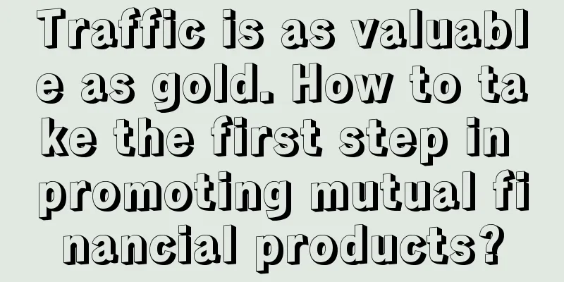 Traffic is as valuable as gold. How to take the first step in promoting mutual financial products?