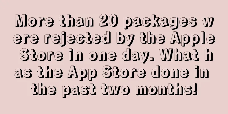 More than 20 packages were rejected by the Apple Store in one day. What has the App Store done in the past two months!