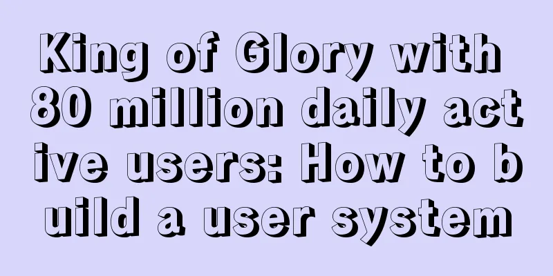 King of Glory with 80 million daily active users: How to build a user system