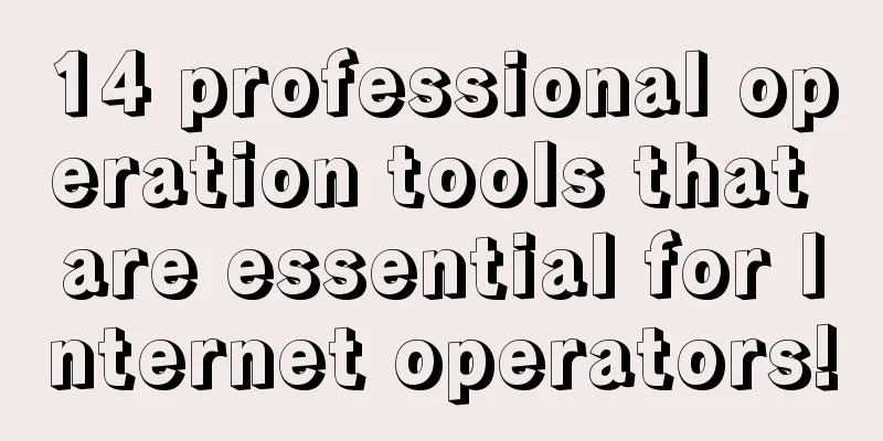 14 professional operation tools that are essential for Internet operators!