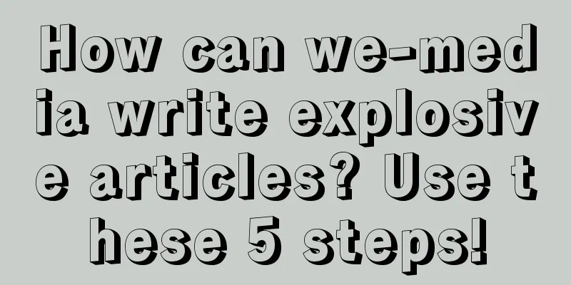 How can we-media write explosive articles? Use these 5 steps!