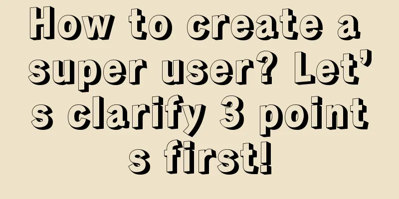 How to create a super user? Let’s clarify 3 points first!