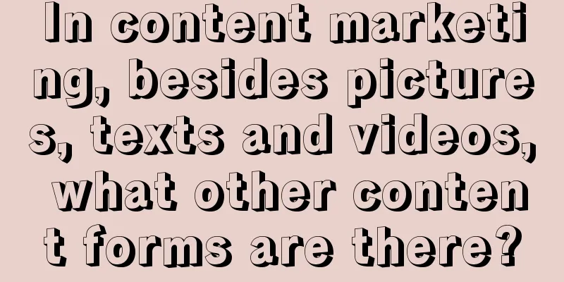 In content marketing, besides pictures, texts and videos, what other content forms are there?