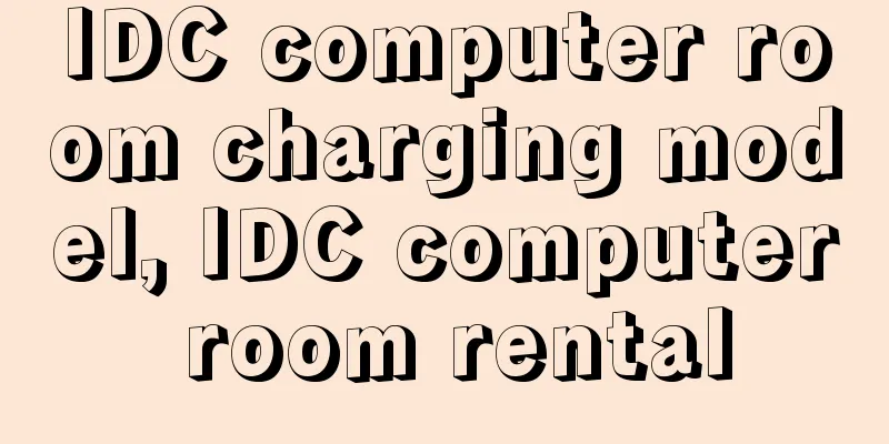 IDC computer room charging model, IDC computer room rental