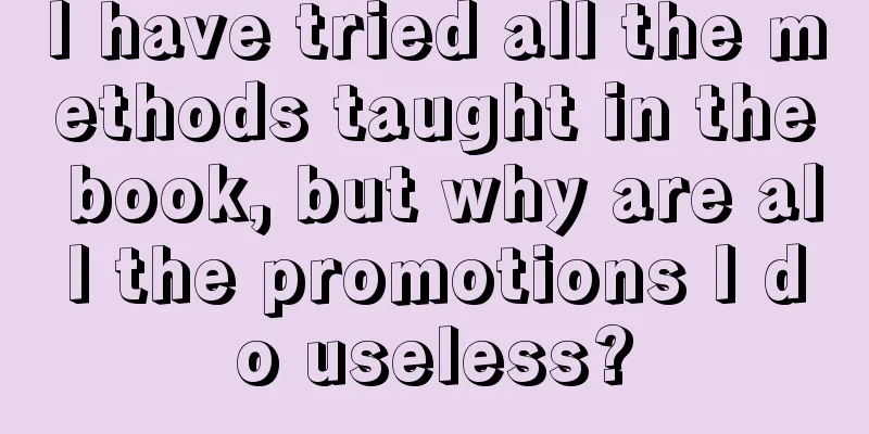 I have tried all the methods taught in the book, but why are all the promotions I do useless?