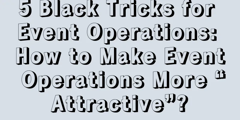 5 Black Tricks for Event Operations: How to Make Event Operations More “Attractive”?