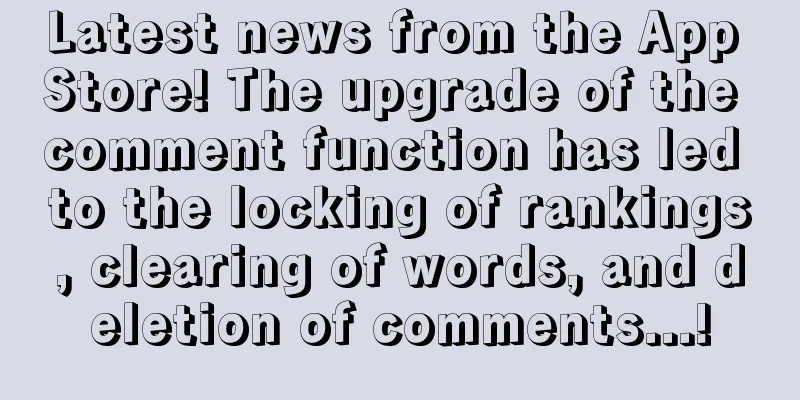 Latest news from the App Store! The upgrade of the comment function has led to the locking of rankings, clearing of words, and deletion of comments...!