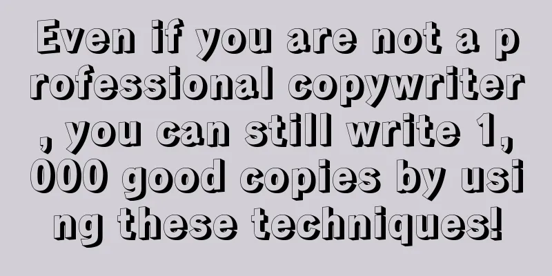 Even if you are not a professional copywriter, you can still write 1,000 good copies by using these techniques!