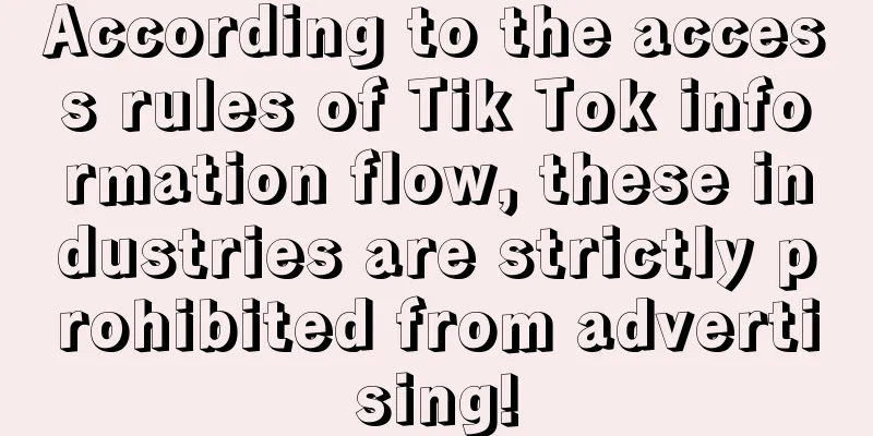 According to the access rules of Tik Tok information flow, these industries are strictly prohibited from advertising!