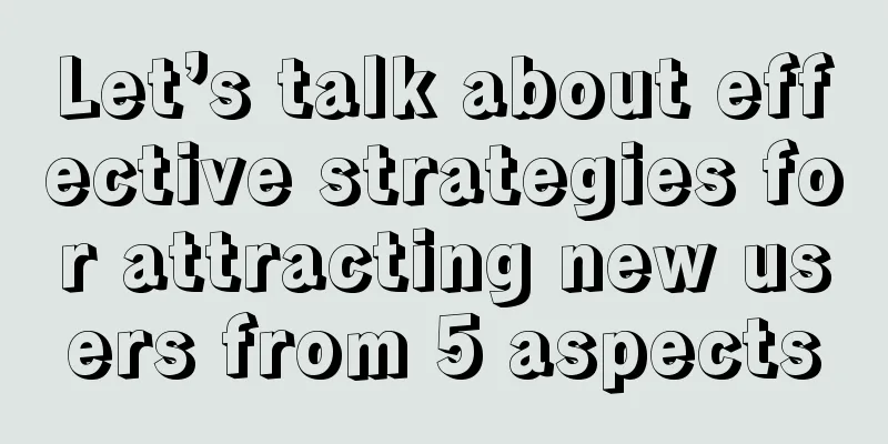 Let’s talk about effective strategies for attracting new users from 5 aspects