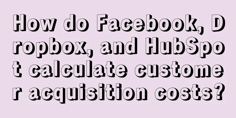 How do Facebook, Dropbox, and HubSpot calculate customer acquisition costs?