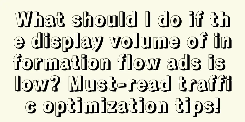 What should I do if the display volume of information flow ads is low? Must-read traffic optimization tips!