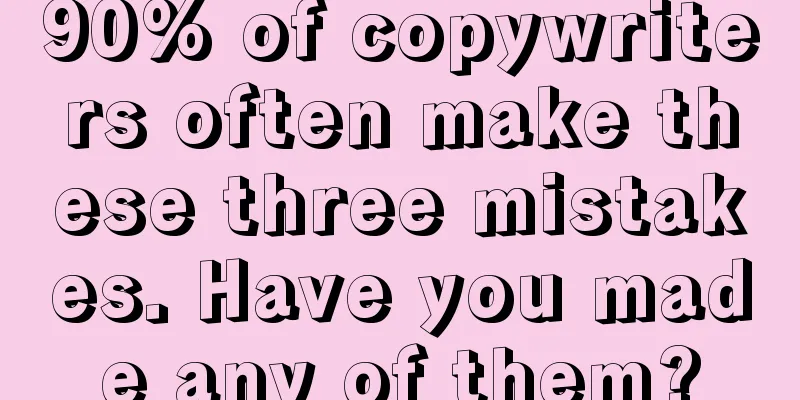 90% of copywriters often make these three mistakes. Have you made any of them?