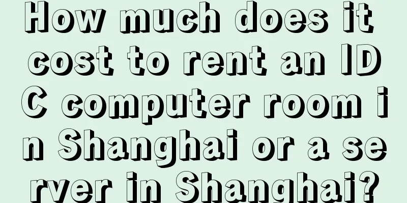 How much does it cost to rent an IDC computer room in Shanghai or a server in Shanghai?