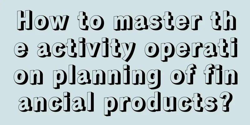 How to master the activity operation planning of financial products?