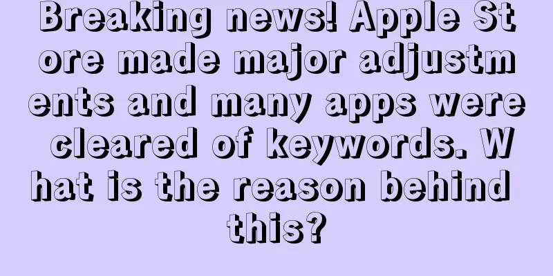 Breaking news! Apple Store made major adjustments and many apps were cleared of keywords. What is the reason behind this?