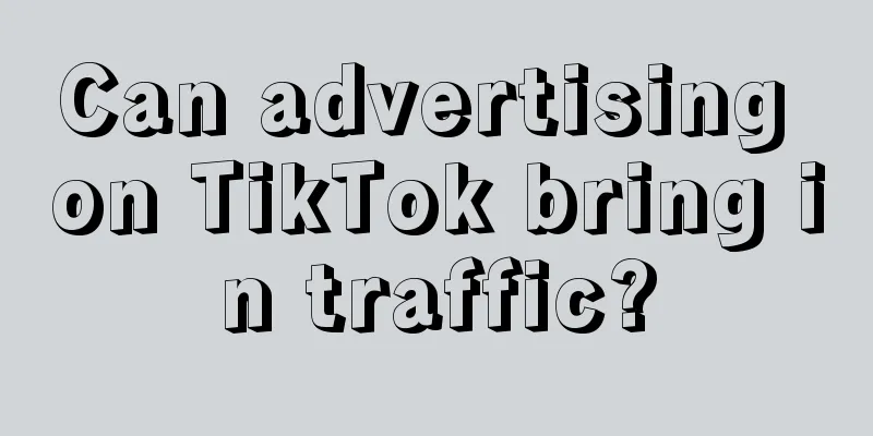 Can advertising on TikTok bring in traffic?