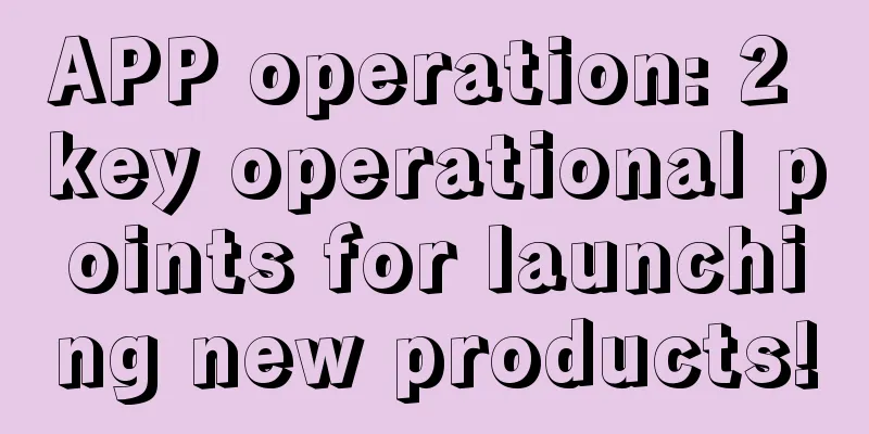 APP operation: 2 key operational points for launching new products!