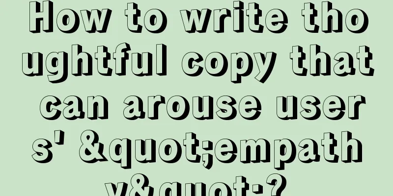 How to write thoughtful copy that can arouse users' "empathy"?