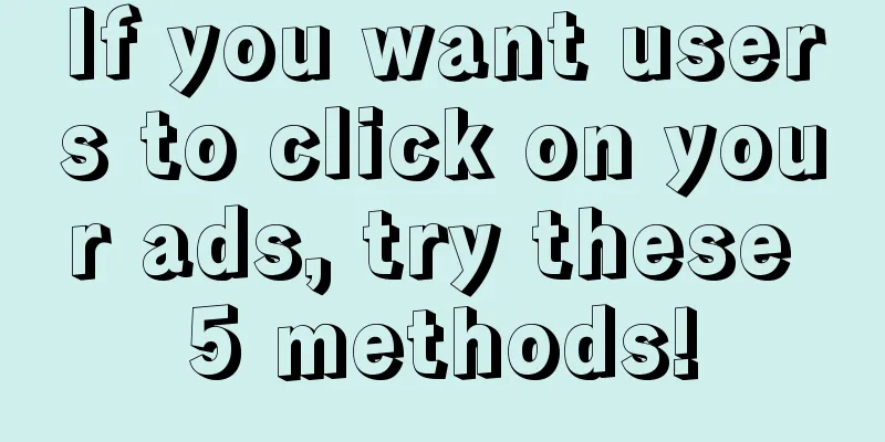 If you want users to click on your ads, try these 5 methods!