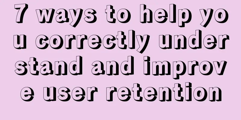 7 ways to help you correctly understand and improve user retention