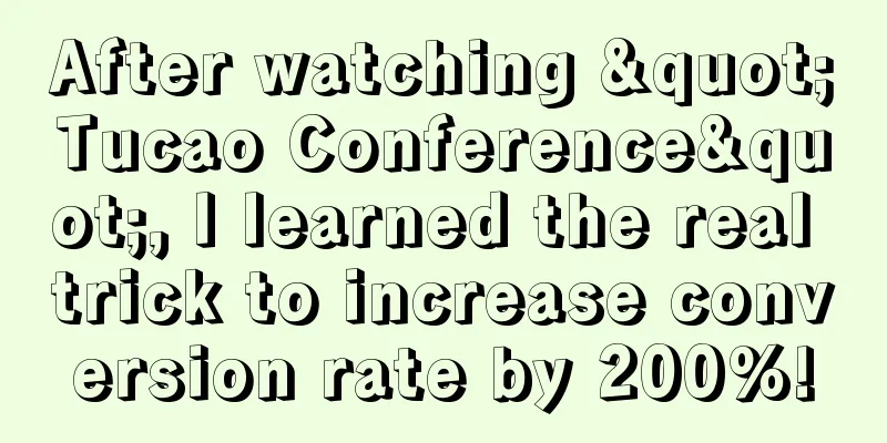 After watching "Tucao Conference", I learned the real trick to increase conversion rate by 200%!