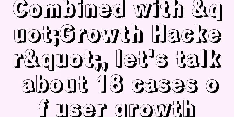 Combined with "Growth Hacker", let's talk about 18 cases of user growth