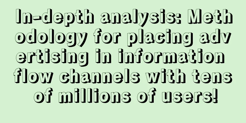 In-depth analysis: Methodology for placing advertising in information flow channels with tens of millions of users!