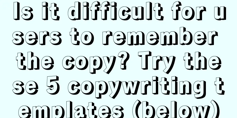 Is it difficult for users to remember the copy? Try these 5 copywriting templates (below)