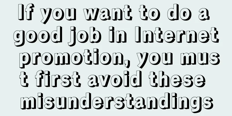 If you want to do a good job in Internet promotion, you must first avoid these misunderstandings