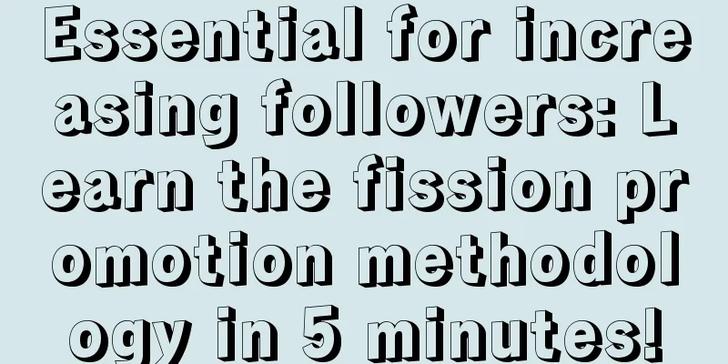 Essential for increasing followers: Learn the fission promotion methodology in 5 minutes!