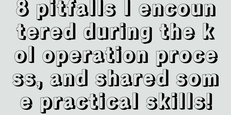 8 pitfalls I encountered during the kol operation process, and shared some practical skills!