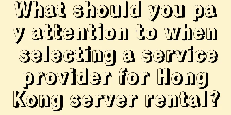 What should you pay attention to when selecting a service provider for Hong Kong server rental?