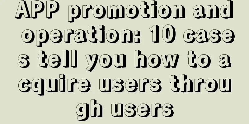 APP promotion and operation: 10 cases tell you how to acquire users through users