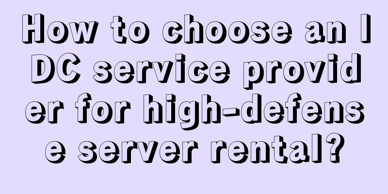 How to choose an IDC service provider for high-defense server rental?