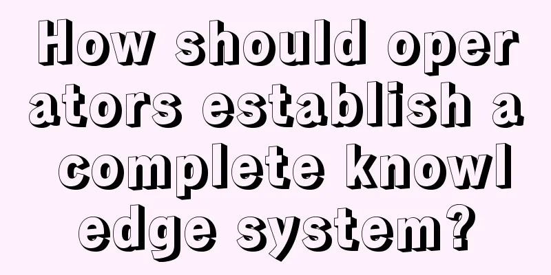 How should operators establish a complete knowledge system?