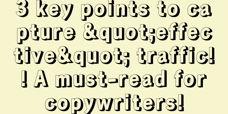 3 key points to capture "effective" traffic! ! A must-read for copywriters!