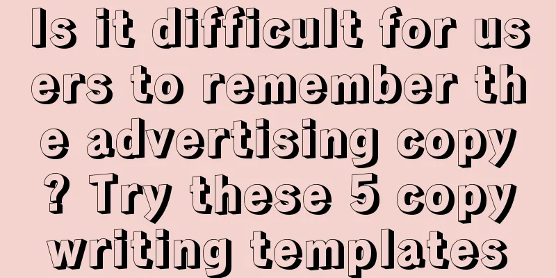 Is it difficult for users to remember the advertising copy? Try these 5 copywriting templates