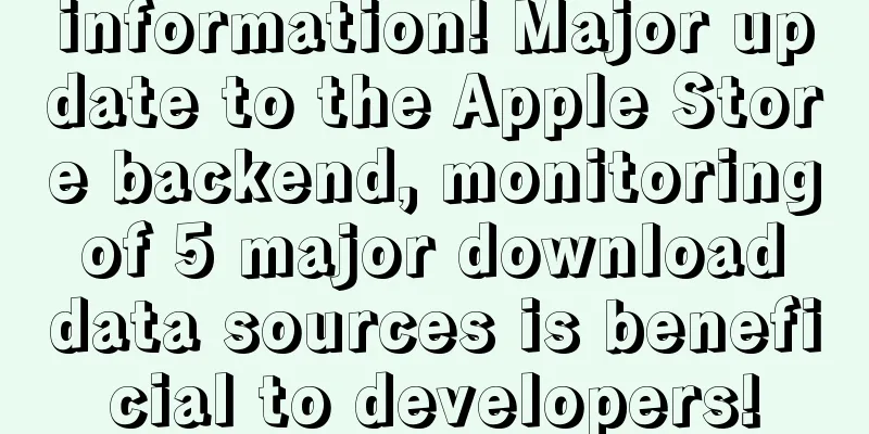 information! Major update to the Apple Store backend, monitoring of 5 major download data sources is beneficial to developers!