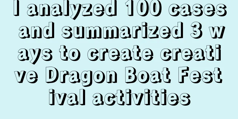 I analyzed 100 cases and summarized 3 ways to create creative Dragon Boat Festival activities