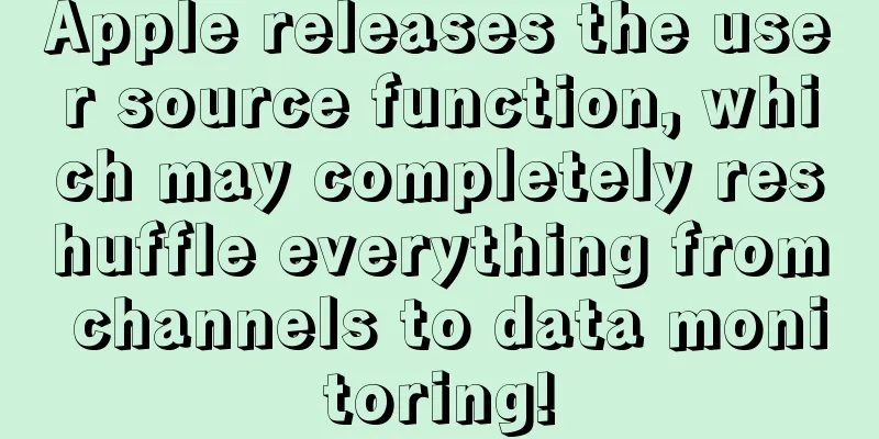 Apple releases the user source function, which may completely reshuffle everything from channels to data monitoring!