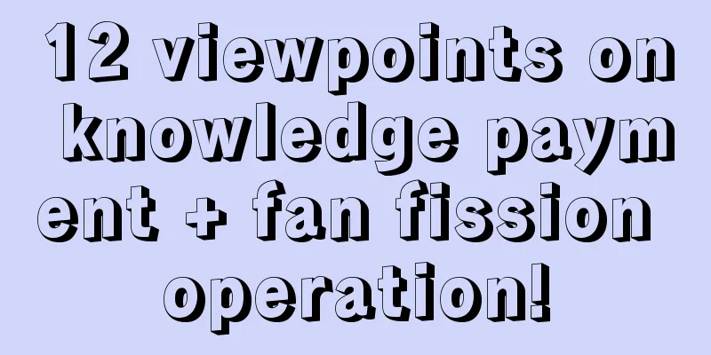 12 viewpoints on knowledge payment + fan fission operation!