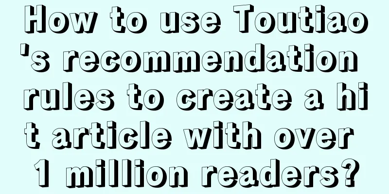 How to use Toutiao's recommendation rules to create a hit article with over 1 million readers?