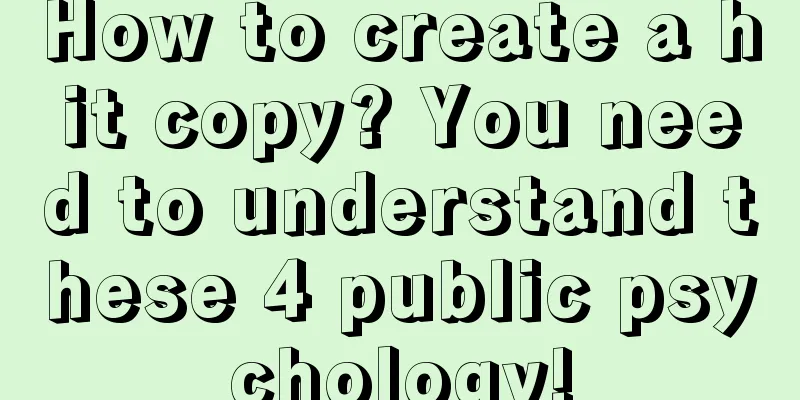 How to create a hit copy? You need to understand these 4 public psychology!