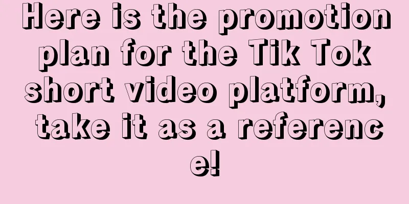 Here is the promotion plan for the Tik Tok short video platform, take it as a reference!