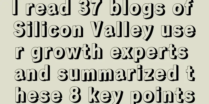 I read 37 blogs of Silicon Valley user growth experts and summarized these 8 key points