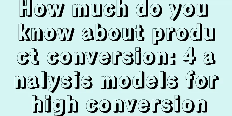 How much do you know about product conversion: 4 analysis models for high conversion