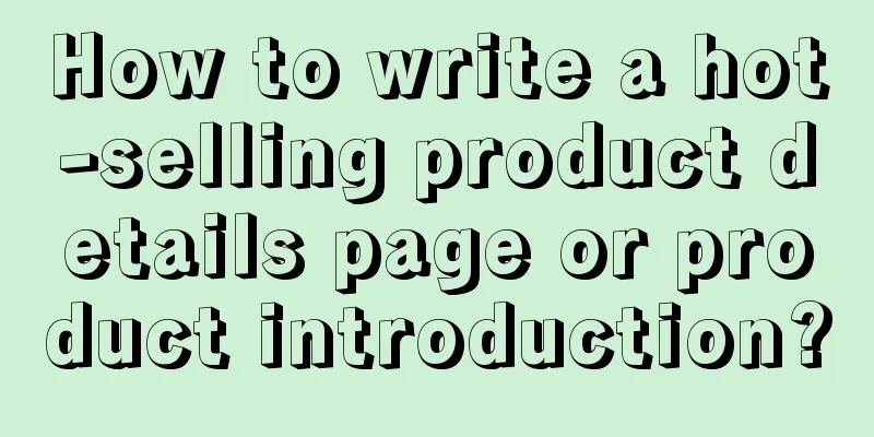 How to write a hot-selling product details page or product introduction?